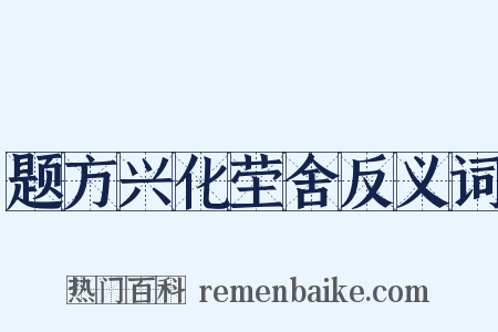 题方兴化茔舍反义词是什么意思的图片
